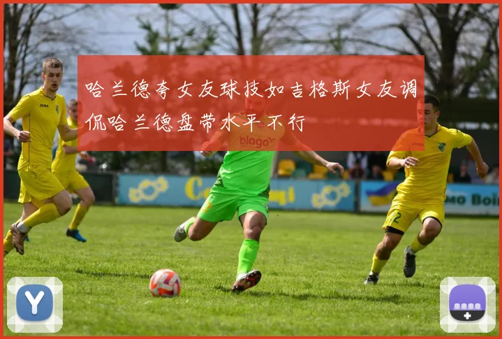 哈兰德夸女友球技如吉格斯女友调侃哈兰德盘带水平不行