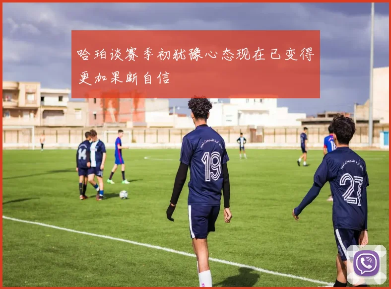 哈珀谈赛季初犹豫心态现在已变得更加果断自信