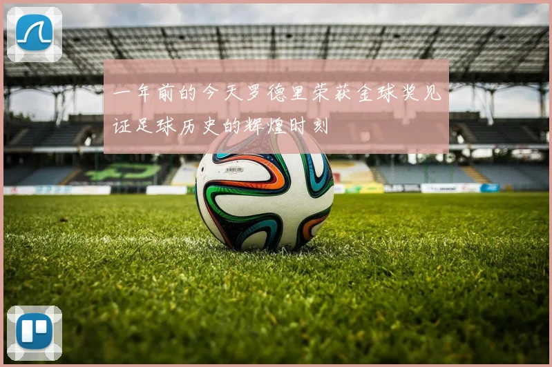 一年前的今天罗德里荣获金球奖见证足球历史的辉煌时刻