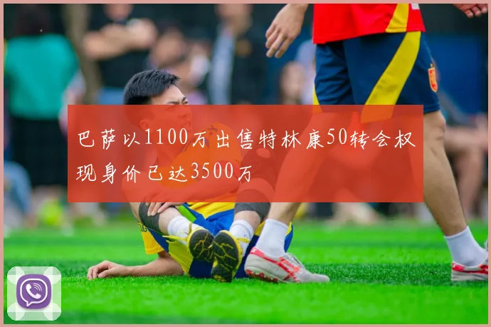 巴萨以1100万出售特林康50转会权现身价已达3500万