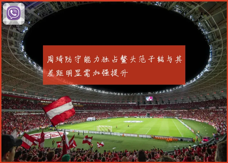 周琦防守能力独占鳌头范子铭与其差距明显需加强提升