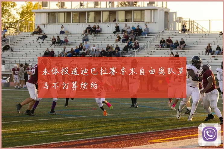 米体报道迪巴拉赛季末自由离队罗马不打算续约