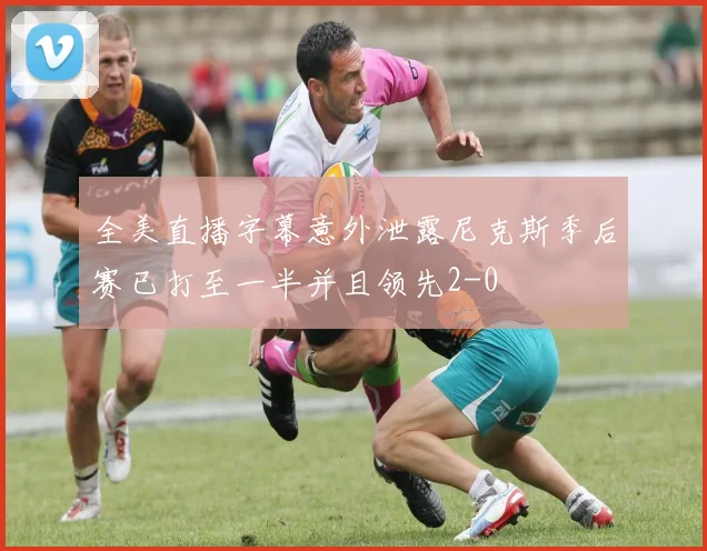 全美直播字幕意外泄露尼克斯季后赛已打至一半并且领先2-0