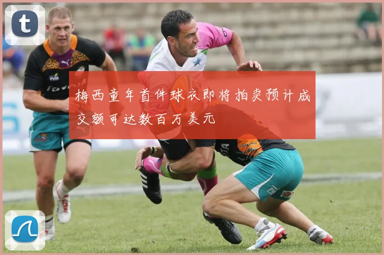 梅西童年首件球衣即将拍卖预计成交额可达数百万美元