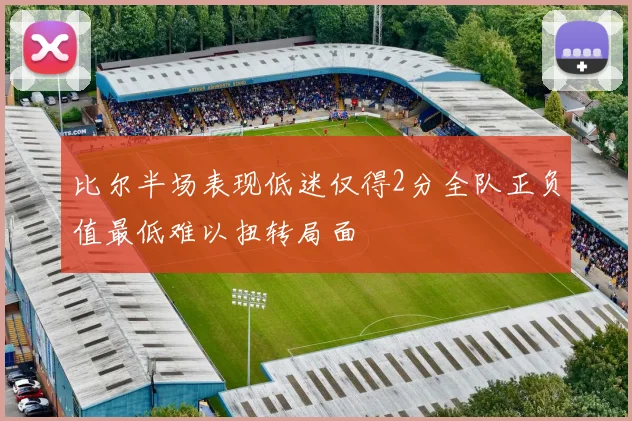 比尔半场表现低迷仅得2分全队正负值最低难以扭转局面