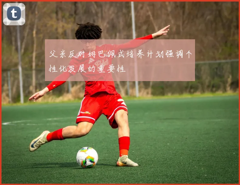 父亲反对姆巴佩式培养计划强调个性化发展的重要性