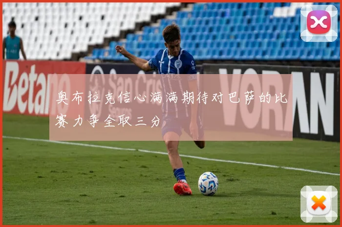 奥布拉克信心满满期待对巴萨的比赛力争全取三分