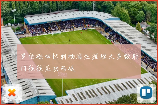 罗伯逊回忆利物浦生涯称大多数射门往往无功而返