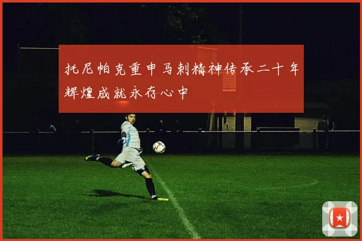 托尼帕克重申马刺精神传承二十年辉煌成就永存心中