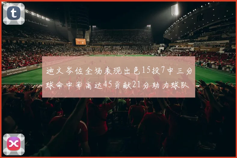 迪文岑佐全场表现出色15投7中三分球命中率高达45贡献21分助力球队胜利