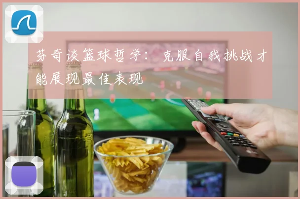 芬奇谈篮球哲学：克服自我挑战才能展现最佳表现