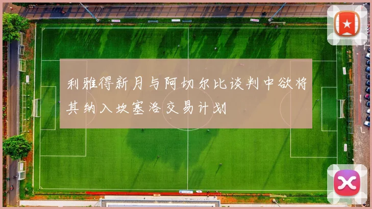 利雅得新月与阿切尔比谈判中欲将其纳入坎塞洛交易计划
