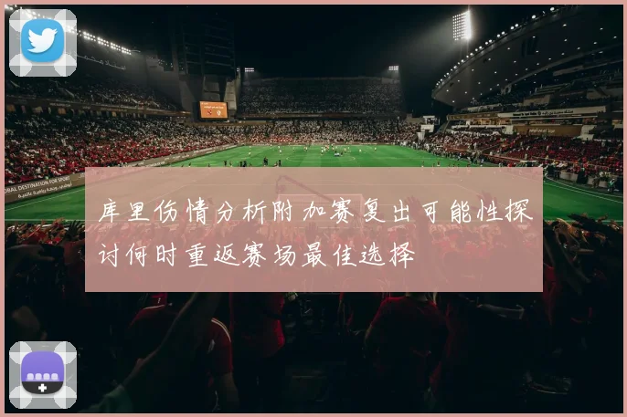 库里伤情分析附加赛复出可能性探讨何时重返赛场最佳选择
