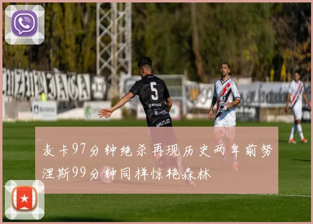 麦卡97分钟绝杀再现历史两年前努涅斯99分钟同样惊艳森林