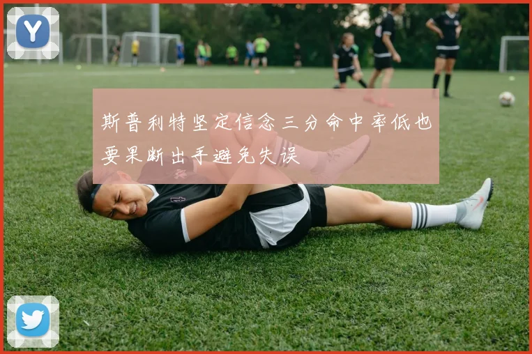 斯普利特坚定信念三分命中率低也要果断出手避免失误